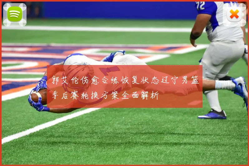 郭艾伦伤愈合练恢复状态辽宁男篮季后赛轮换方案全面解析