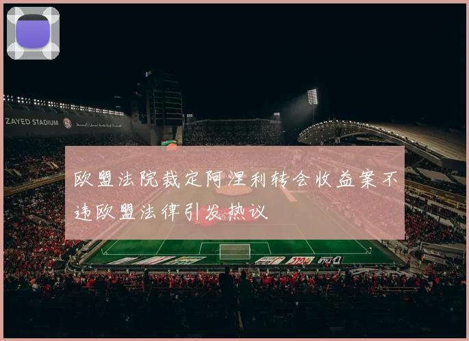 欧盟法院裁定阿涅利转会收益案不违欧盟法律引发热议